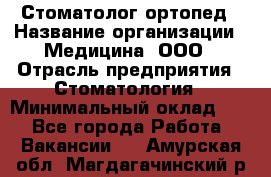 Стоматолог-ортопед › Название организации ­ Медицина, ООО › Отрасль предприятия ­ Стоматология › Минимальный оклад ­ 1 - Все города Работа » Вакансии   . Амурская обл.,Магдагачинский р-н